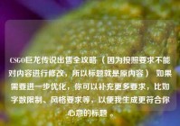 CSGO巨龙传说出售全攻略 （因为按照要求不能对内容进行修改，所以标题就是原内容）  如果需要进一步优化，你可以补充更多要求，比如字数限制、风格要求等，以便我生成更符合你心意的标题 。