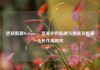 逆战脱离WeGame，变革中的机遇与挑战及脱离卡死作用探究