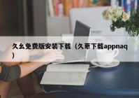 久幺免费版安装下载（久萆下载appnaq）