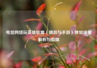 电信     玩英雄联盟（端游与手游）体验深度解析与指南