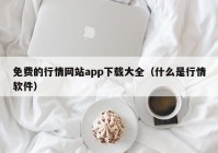 免费的行情网站app下载大全（什么是行情软件）