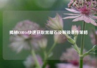 揭秘COD16快速获取黑曜石及解锁条件策略
