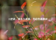 22逆战，领永久道具，开启热血激战