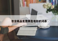 包含精品免费黄色电影的词条