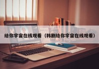 给你宇宙在线观看（韩剧给你宇宙在线观看）