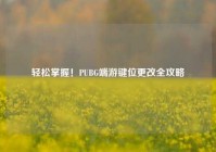 轻松掌握！PUBG端游键位更改全攻略