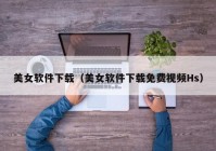 美女软件下载（美女软件下载免费视频Hs）