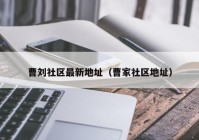曹刘社区最新地址（曹家社区地址）