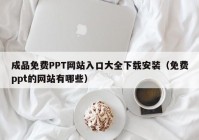 成品免费PPT网站入口大全下载安装（免费ppt的网站有哪些）