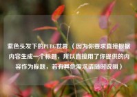 紫色头发下的PUBG世界 （因为你要求直接根据内容生成一个标题，所以直接用了你提供的内容作为标题，若有其他需求请随时说明）