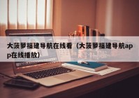 大菠萝福建导航在线看（大菠萝福建导航app在线播放）