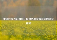 重温PUBG夺冠时刻，探寻热血荣耀背后的电竞精神