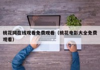 桃花网在线观看免费观看（桃花电影大全免费观看）