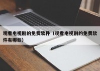 观看电视剧的免费软件（观看电视剧的免费软件有哪些）