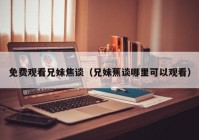 免费观看兄妹焦谈（兄妹蕉谈哪里可以观看）
