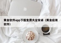 黄金软件app下载免费大全安卓（黄金应用软件）