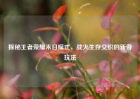 探秘王者荣耀末日模式，战火生存交织的新奇玩法