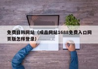 免费日韩网站（成品网站1688免费入口网页版怎样登录）