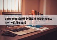 gogogo在线观看免费高清电视剧欧美www.w的简单介绍