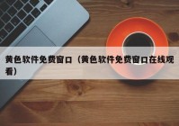 黄色软件免费窗口（黄色软件免费窗口在线观看）