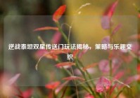 逆战泰坦双星传送门玩法揭秘，策略与乐趣交织