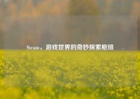 Steam，游戏世界的奇妙探索枢纽