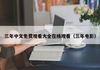 三年中文免费观看大全在线观看（三年电影）