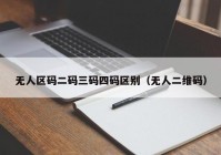 无人区码二码三码四码区别（无人二维码）