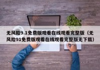 无风险9.1免费版观看在线观看完整版（无风险91免费版观看在线观看完整版无下载）