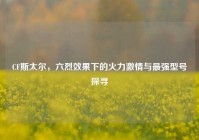 CF斯太尔，六烈效果下的火力     与最强型号探寻