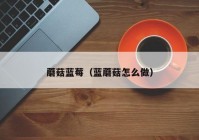 蘑菇蓝莓（蓝蘑菇怎么做）