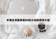 丰满女邻居做爰BD的小说的简单介绍