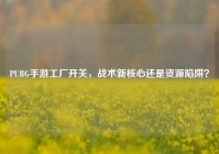 PUBG手游工厂开关，战术新核心还是资源陷阱？