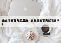 歪歪漫画首页登漫画（歪歪漫画首页登漫画网）