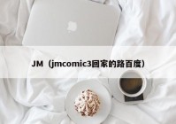 JM（jmcomic3回家的路百度）