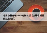 电影杏林春暖1992无删减版（杏林春暖番外欣欣向荣）