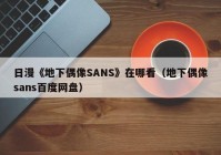 日漫《地下偶像SANS》在哪看（地下偶像sans百度网盘）