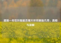 提前一年吃叶酸能否增大怀双胞胎几率，真相与误解