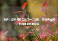 刘禅大招期间能否使用一二技能，峡谷高光背后的技能机制探究