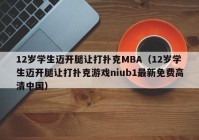 12岁学生迈开腿让打扑克MBA（12岁学生迈开腿让打扑克游戏niub1最新免费高清中国）