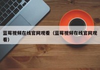 蓝莓视频在线官网观看（蓝莓视频在线官网观看）