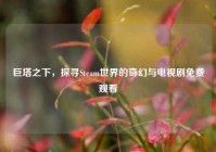 巨塔之下，探寻Steam世界的奇幻与电视剧免费观看