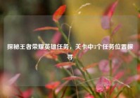 探秘王者荣耀英雄任务，关卡中3个任务位置探寻