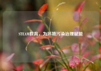 STEAM教育，为环境污染治理赋能