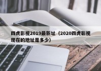 四虎影视2019最新址（2020四虎影视现在的地址是多少）