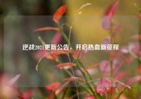 逆战2021更新公告，开启热血新征程