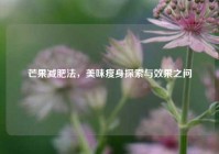 芒果减肥法，美味瘦身探索与效果之问