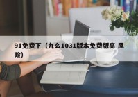 91免费下（九么1031版本免费版高 风险）