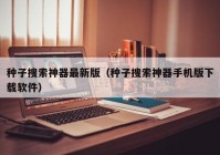 种子搜索神器最新版（种子搜索神器手机版下载软件）