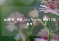 古剑奇谭，官服、Steam 与 WeGame 的数字江湖探寻